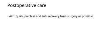 Postoperative care
• Aim: quick, painless and safe recovery from surgery as possible.
 