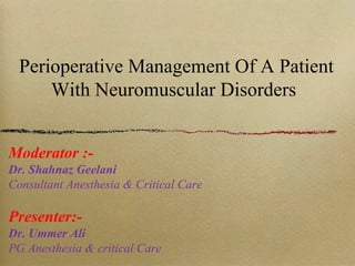 Perioperative Management Of A Patient
With Neuromuscular Disorders
Moderator :-
Dr. Shahnaz Geelani
Consultant Anesthesia & Critical Care
Presenter:-
Dr. Ummer Ali
PG Anesthesia & critical Care
 