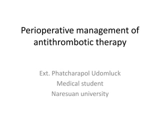 Perioperative management of
antithrombotic therapy
Ext. Phatcharapol Udomluck
Medical student
Naresuan university
 