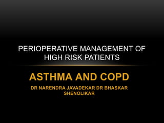 ASTHMA AND COPD
DR NARENDRA JAVADEKAR DR BHASKAR
SHENOLIKAR
PERIOPERATIVE MANAGEMENT OF
HIGH RISK PATIENTS
 