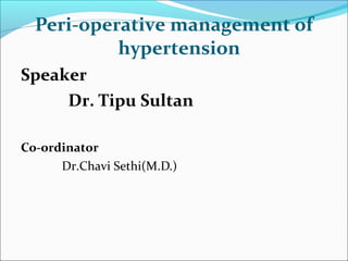 Peri-operative management of
hypertension
Speaker
Dr. Tipu Sultan
Co-ordinator
Dr.Chavi Sethi(M.D.)

 