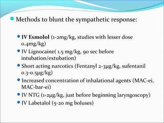 Methods to blunt the sympathetic response:
IV Esmolol (1-2mg/kg, studies with lesser dose

0.4mg/kg)
IV Lignocaine( 1.5...