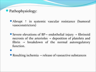 Pathophysiology:
Abrupt ↑ in systemic vascular resistance (humoral

vasoconstrictors)

Severe elevations of BP→ endothe...