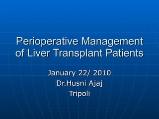 Perioperative Management of Liver Transplant Patients January 22/ 2010 Dr.Husni Ajaj Tripoli 