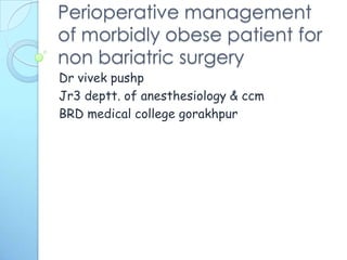 Perioperative management
of morbidly obese patient for
non bariatric surgery
Dr vivek pushp
Deptt. of anesthesiology & ccm
BRD medical college gorakhpur

 