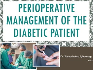 PERIOPERATIVE
MANAGEMENT OF THE
DIABETIC PATIENT
Dr. Somtochukwu Igboanugo
MBBS
 