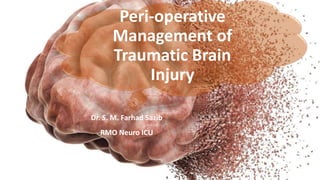 Peri-operative
Management of
Traumatic Brain
Injury
Dr. S. M. Farhad Sazib
RMO Neuro ICU
 