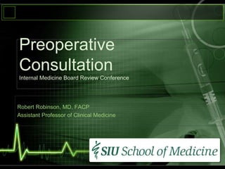 Preoperative
Consultation
Internal Medicine Board Review Conference
Robert Robinson, MD, FACP
Assistant Professor of Clinical Medicine
 