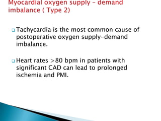  Tachycardia is the most common cause of
postoperative oxygen supply-demand
imbalance.
 Heart rates >80 bpm in patients with
significant CAD can lead to prolonged
ischemia and PMI.
 