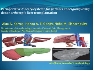 Ain-Shams Journal of Anesthesiology
2015.08:483-490
Department of Anesthesiology, Intensive Care and Pain Management,
Faculty of Medicine, Ain-Shams University, Cairo, Egypt
Perioperative N-acetylcysteine for patients undergoing living
donor orthotopic liver transplantation
 