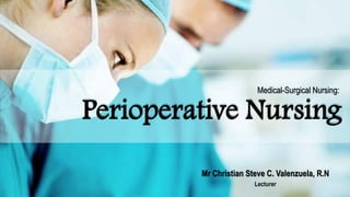 Perioperative Nursing
Mr Christian Steve C. Valenzuela, R.N
Lecturer
Medical-Surgical Nursing:
 