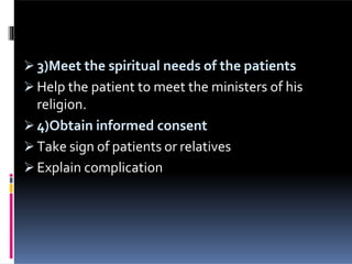  3)Meet the spiritual needs of the patients
 Help the patient to meet the ministers of his
religion.
 4)Obtain informed consent
 Take sign of patients or relatives
 Explain complication
 
