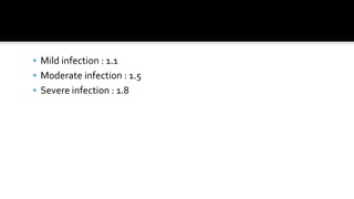  Mild infection : 1.1
 Moderate infection : 1.5
 Severe infection : 1.8
 
