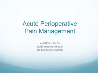 Acute Perioperative
Pain Management
AHMED HAMDY
Staff Anesthesiologist
St. Michael’s Hospital
 