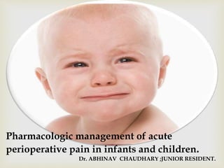 Pharmacologic management of acute
perioperative pain in infants and children.
Dr. ABHINAV CHAUDHARY ;JUNIOR RESIDENT.
 