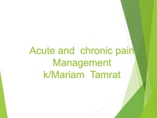 Acute and chronic pain
Management
k/Mariam Tamrat
 