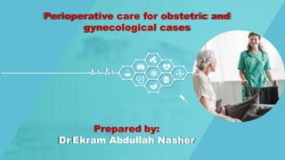 Perioperative care for obstetric and
gynecological cases
Prepared by:
Dr.Ekram Abdullah Nasher
 