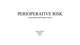 PERIOPERATIVE RISK
Assessment and Improvement
Anwer Ghani
FIBMS
Iraq
 