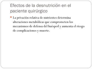 Efectos de la desnutrición en el paciente quirúrgico La privación relativa de nutrientes determina alteraciones metabólicas que comprometen los mecanismos de defensa del huésped y aumenta el riesgo de complicaciones y muerte. 