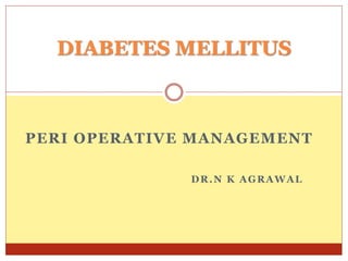 PERI OPERATIVE MANAGEMENT
DR.N K AGRAWAL
DIABETES MELLITUS
 