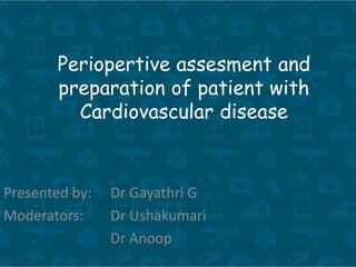 Periopertive assesment and
preparation of patient with
Cardiovascular disease
Presented by: Dr Gayathri G
Moderators: Dr Ushakumari
Dr Anoop
 