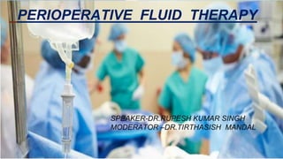 PERIOPERATIVE FLUID THERAPY
SPEAKER-DR.RUPESH KUMAR SINGH
MODERATOR –DR.TIRTHASISH MANDAL
 