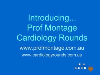 Introducing...
Prof Montage
Cardiology Rounds
www.profmontage.com.au
www.cardiologyrounds.com.au
 