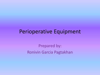 Perioperative Equipment

        Prepared by:
  Ronivin Garcia Pagtakhan
 