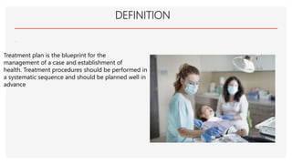 DEFINITION
.
Treatment plan is the blueprint for the
management of a case and establishment of
health. Treatment procedures should be performed in
a systematic sequence and should be planned well in
advance
 