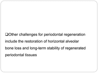 Other challenges for periodontal regeneration
include the restoration of horizontal alveolar
bone loss and long-term stability of regenerated
periodontal tissues
 