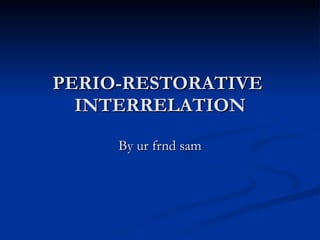 PERIO-RESTORATIVE  INTERRELATION By ur frnd sam 