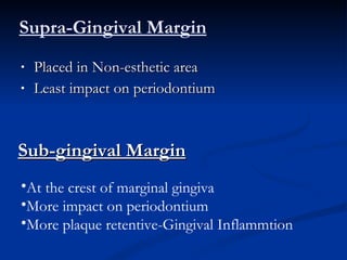 Supra-Gingival Margin Placed in Non-esthetic area Least impact on periodontium Sub-gingival Margin At the crest of marginal gingiva More impact on periodontium More plaque retentive-Gingival Inflammtion 
