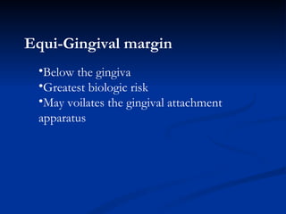 Equi-Gingival margin   Below the gingiva Greatest biologic risk May voilates the gingival attachment apparatus 