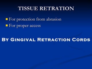 TISSUE RETRATION For protection from abrasion  For proper access By Gingival Retraction Cords 
