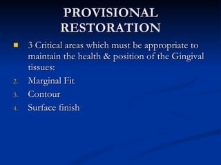 PROVISIONAL RESTORATION 3 Critical areas which must be appropriate to maintain the health & position of the Gingival tissues: Marginal Fit Contour Surface finish 