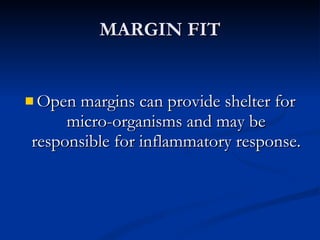 MARGIN FIT Open margins can provide shelter for micro-organisms and may be responsible for inflammatory response. 