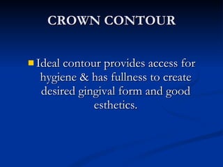 CROWN CONTOUR Ideal contour provides access for hygiene & has fullness to create desired gingival form and good esthetics. 