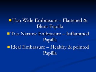 Too Wide Embrasure – Flattened & Blunt Papilla Too Narrow Embrasure – Inflammed Papilla Ideal Embrasure – Healthy & pointed Papilla 