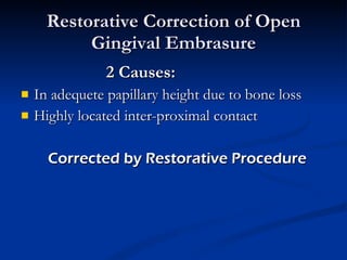 Restorative Correction of Open Gingival Embrasure 2 Causes: In adequete papillary height due to bone loss Highly located inter-proximal contact Corrected by Restorative Procedure 