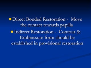 Direct Bonded Restoration -  Move the contact towards papilla  Indirect Restoration -  Contour & Embrassure form should be established in provisional restoration 