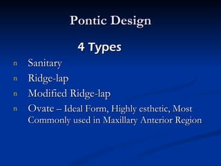 Pontic Design 4 Types  Sanitary Ridge-lap Modified Ridge-lap Ovate  – Ideal Form, Highly esthetic, Most Commonly used in Maxillary Anterior Region 