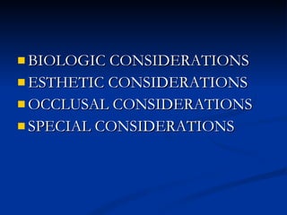 BIOLOGIC CONSIDERATIONS ESTHETIC CONSIDERATIONS  OCCLUSAL CONSIDERATIONS SPECIAL CONSIDERATIONS 