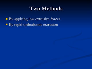 Two Methods By applying low extrusive forces By rapid orthodontic extrusion 