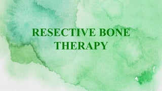 RESECTIVE BONE
THERAPY
 