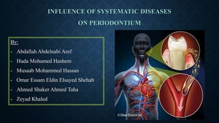 INFLUENCE OF SYSTEMATIC DISEASES
ON PERIODONTIUM
By:
- Abdallah Abdelnabi Aref
- Huda Mohamed Hashem
- Musaab Mohammed Hassan
- Omar Essam Eldin Elsayed Shehab
- Ahmed Shaker Ahmed Taha
- Zeyad Khaled
 