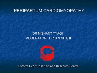 PERIPARTUM CARDIOMYOPATHY
DR NISHANT TYAGI
MODERATOR : DR B N SHAHI
Escorts Heart Institute And Research CentreEscorts Heart Institute And Research Centre
 