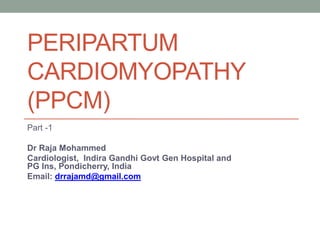 PERIPARTUM
CARDIOMYOPATHY
(PPCM)
Part -1
Dr Raja Mohammed
Cardiologist, Indira Gandhi Govt Gen Hospital and
PG Ins, Pondicherry, India
Email: drrajamd@gmail.com
 