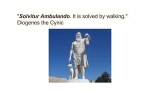 "Solvitur Ambulando. It is solved by walking."
Diogenes the Cynic
 