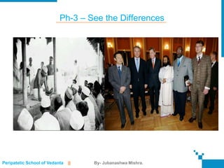 Ph-3 – See the Differences




Peripatetic School of Vedanta   ||   By- Jubanashwa Mishra.
 