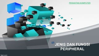 JENIS DAN FUNGSI
PERIPHERAL
PERAKITAN KOMPUTER
 